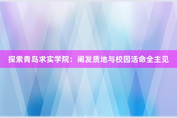 探索青岛求实学院：阐发质地与校园活命全主见